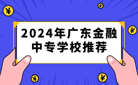 2024年廣東金融中專學(xué)校推薦