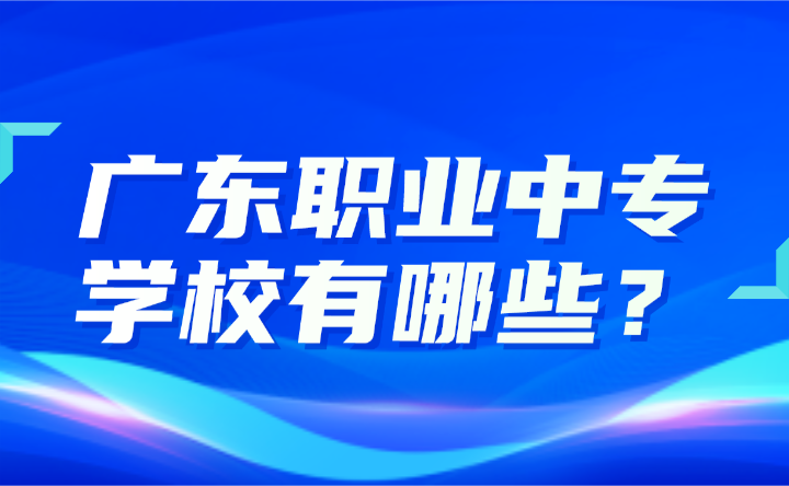 2024年廣東職業(yè)中專學(xué)校有哪些？