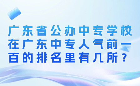 廣東省公辦中專學校在廣東中專人氣前一百的排名里有幾所？