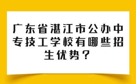 廣東省湛江市公辦中專技工學校有哪些招生優(yōu)勢？