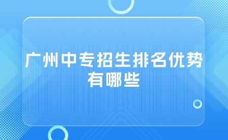 廣州中專招生排名優勢有哪些？
