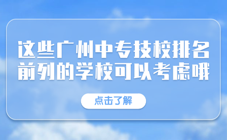 這些廣州中專技校排名前列的學校可以考慮哦！