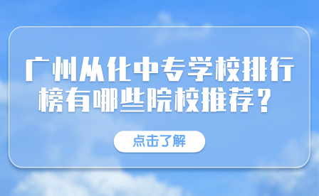 廣州從化中專學校排行榜有哪些院校推薦？