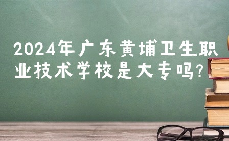 2024年廣東黃埔衛生職業技術學校是大專嗎?