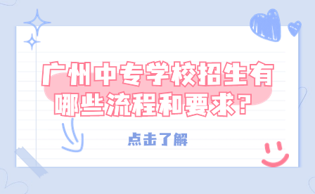 廣州中專學校招生有哪些流程和要求？