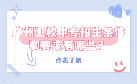 廣州衛校中專招生條件和要求有哪些？