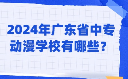 2024年廣東省中專動漫學校有哪些？