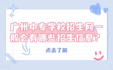 廣州中專學校招生網一般會有哪些招生信息？