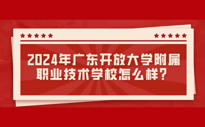 2024年廣東開放大學附屬職業技術學校怎么樣？