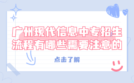 廣州現代信息中專招生流程有哪些需要注意的？