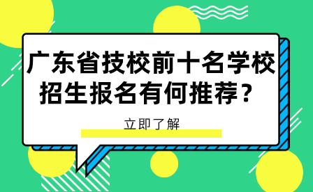 廣東省技校前十名學校招生報名有何推薦？