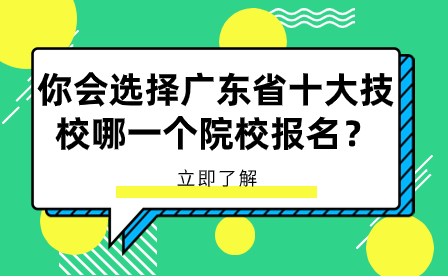 你會選擇廣東省十大技校哪一個院校報名？