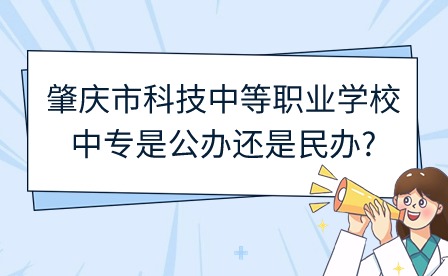 2024年肇慶市科技中等職業(yè)學(xué)校中專是公辦還是民辦?
