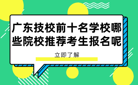 廣東技校前十名學校哪些院校推薦考生報名呢？