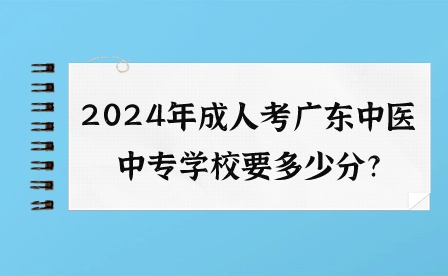 2024年成人考廣東中醫中專學校要多少分?