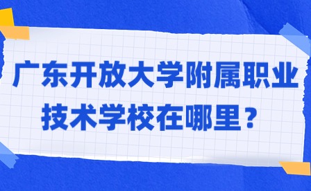 2024年廣東開放大學附屬職業技術學校在哪里？