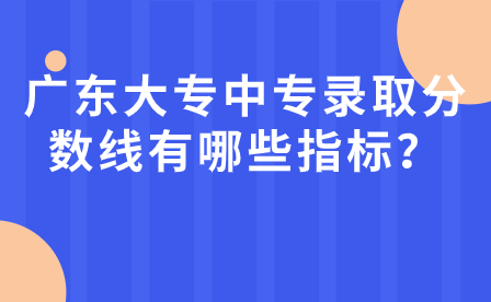 廣東大專中專錄取分數線有哪些指標？