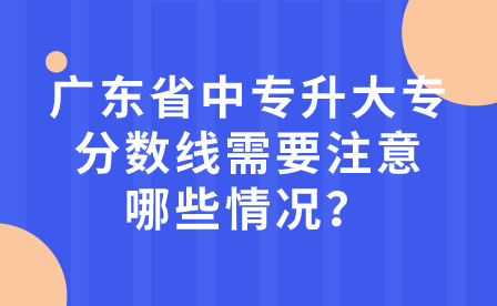 廣東省中專升大專分數線需要注意哪些情況？