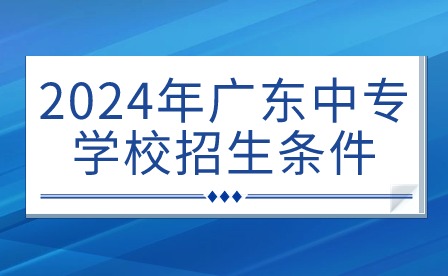 2024年廣東中專學校招生條件