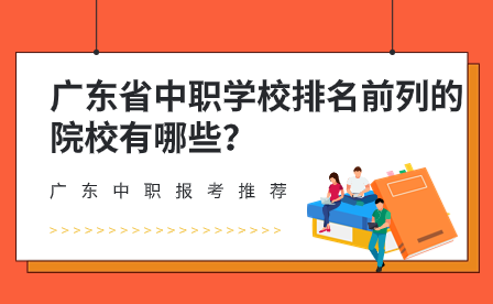 廣東省中職學校排名前列的院校有哪些？