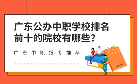 廣東公辦中職學校排名前十的院校有哪些？