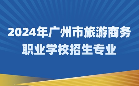2024年廣州市旅游商務職業學校招生專業