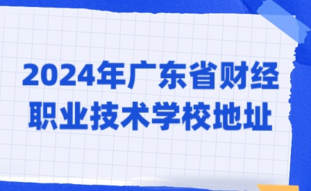 2024年廣東省財(cái)經(jīng)職業(yè)技術(shù)學(xué)校地址