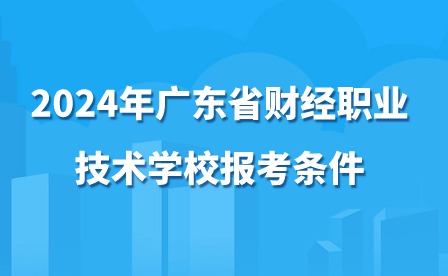 2024年廣東省財經職業技術學校報考條件