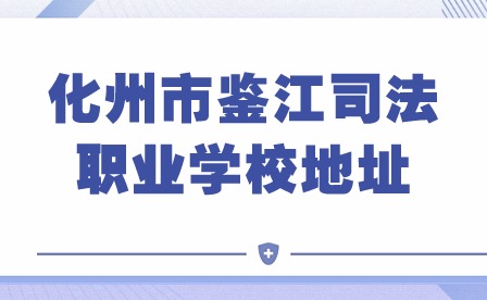 2024年化州市鑒江司法職業(yè)學校地址