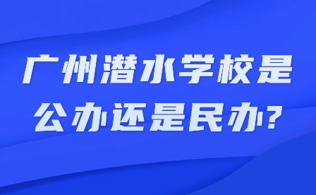 2024年廣州潛水學校是公辦還是民辦?