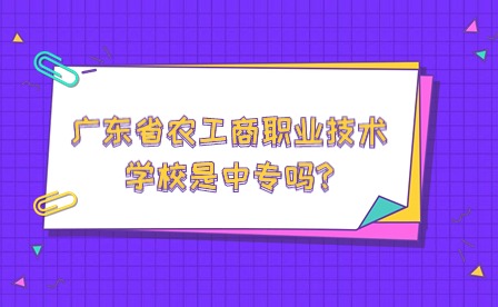廣東省農(nóng)工商職業(yè)技術(shù)學(xué)校是中專嗎?