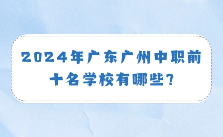 2024年廣東廣州中職前十名學校有哪些?