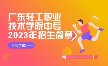 廣東輕工職業技術學院中專2023年招生簡章