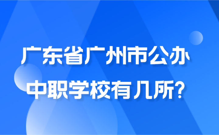 2024年廣東省廣州市公辦中職學校有幾所?