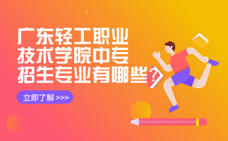 廣東輕工職業技術學院中專招生專業有哪些？