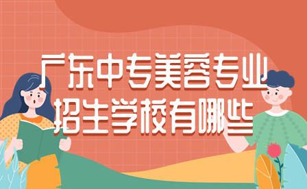 廣東中專美容專業(yè)招生學(xué)校有哪些？