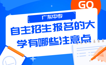 廣東中專自主招生報名的大學(xué)有哪些注意點？