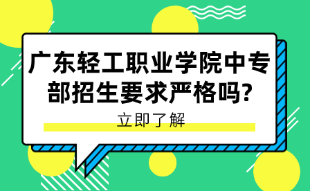 廣東輕工職業學院中專部招生要求嚴格嗎?