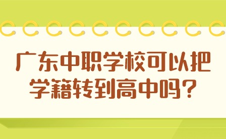 2024年廣東中職學(xué)校可以把學(xué)籍轉(zhuǎn)到高中嗎?