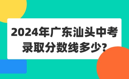 2024年廣東汕頭中考錄取分數線多少?