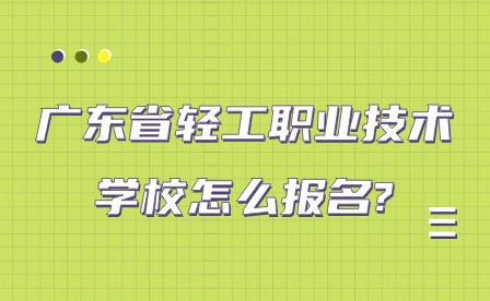 2024年廣東省輕工職業技術學校怎么報名?