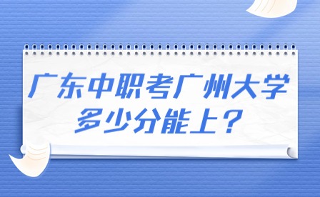 2024年廣東中職考廣州大學(xué)多少分能上?