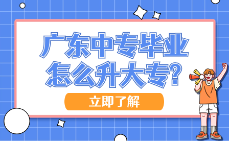 廣東中專畢業怎么升大專?