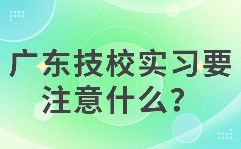 廣東技校實習要注意什么？