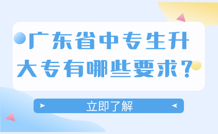 廣東省中專生升大專有哪些要求？
