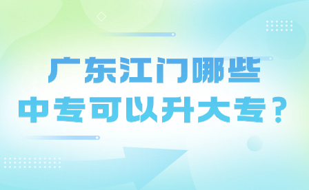 廣東江門哪些中專可以升大專?