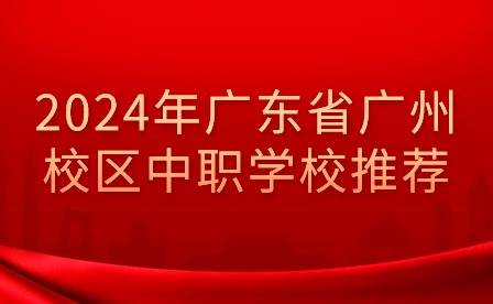 2024年廣東省廣州校區(qū)中職學(xué)校推薦
