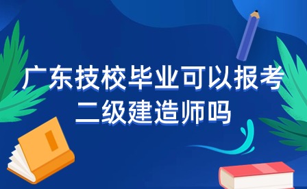 廣東技校畢業可以報考二級建造師嗎