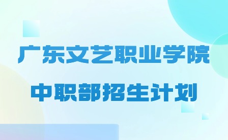 2024年廣東文藝職業(yè)學(xué)院中職部招生計(jì)劃