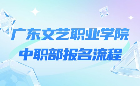 2024年廣東文藝職業(yè)學(xué)院中職部報(bào)名流程